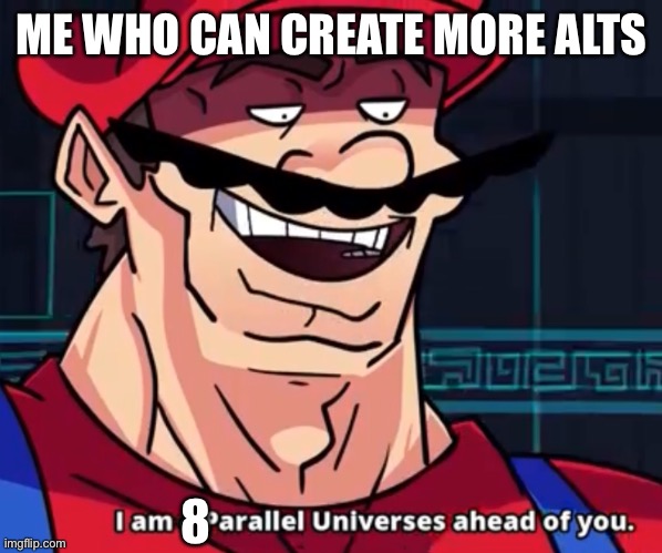 I Am 4 Parallel Universes Ahead Of You | ME WHO CAN CREATE MORE ALTS 8 | image tagged in i am 4 parallel universes ahead of you | made w/ Imgflip meme maker