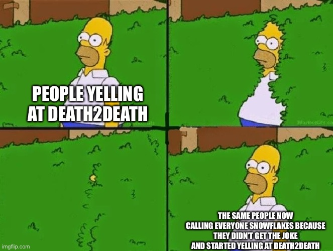 “I’m playing both sides so I always come out on top” | PEOPLE YELLING AT DEATH2DEATH; THE SAME PEOPLE NOW CALLING EVERYONE SNOWFLAKES BECAUSE THEY DIDN’T GET THE JOKE AND STARTED YELLING AT DEATH2DEATH | image tagged in homer bush | made w/ Imgflip meme maker