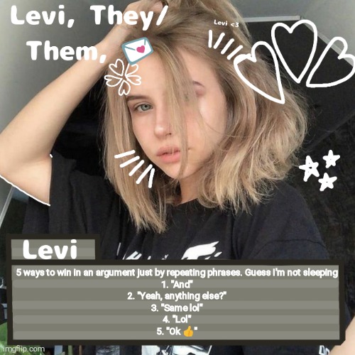 Levi | 5 ways to win in an argument just by repeating phrases. Guess I'm not sleeping
1. "And"
2. "Yeah, anything else?"
3. "Same lol"
4. "Lol"
5. "Ok 👍" | image tagged in levi | made w/ Imgflip meme maker