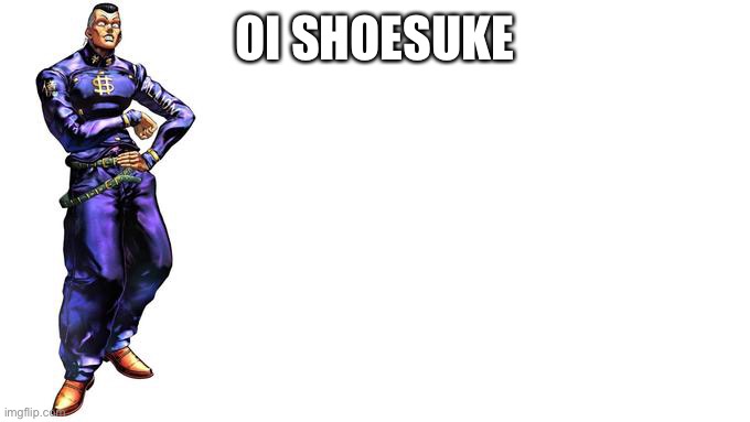 Oi Josuke! | OI SHOESUKE | image tagged in oi josuke | made w/ Imgflip meme maker