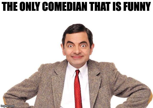 The bean | THE ONLY COMEDIAN THAT IS FUNNY | made w/ Imgflip meme maker