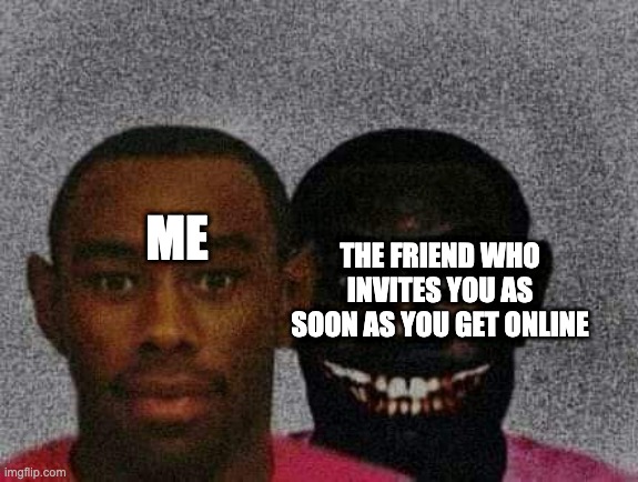Man with Demon behind him | THE FRIEND WHO INVITES YOU AS SOON AS YOU GET ONLINE; ME | image tagged in man with demon behind him | made w/ Imgflip meme maker