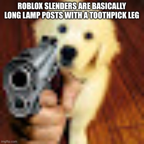 Dog gun | ROBLOX SLENDERS ARE BASICALLY LONG LAMP POSTS WITH A TOOTHPICK LEG | image tagged in dog gun | made w/ Imgflip meme maker