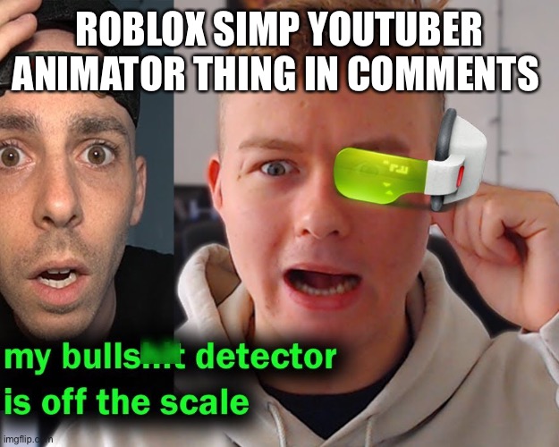 My bs detected is off the scale | ROBLOX SIMP YOUTUBER ANIMATOR THING IN COMMENTS | image tagged in my bs detected is off the scale | made w/ Imgflip meme maker
