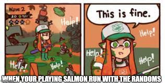 tHe RaNdOmS bE lIkE | WHEN YOUR PLAYING SALMON RUN WITH THE RANDOMS | image tagged in splatoon this is fine | made w/ Imgflip meme maker