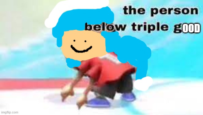 High Quality the person below triple good Blank Meme Template