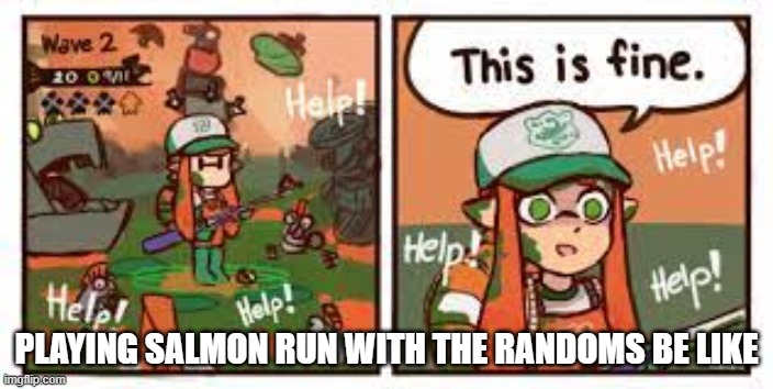 hello Randoms, goodbye rank | PLAYING SALMON RUN WITH THE RANDOMS BE LIKE | image tagged in splatoon this is fine | made w/ Imgflip meme maker