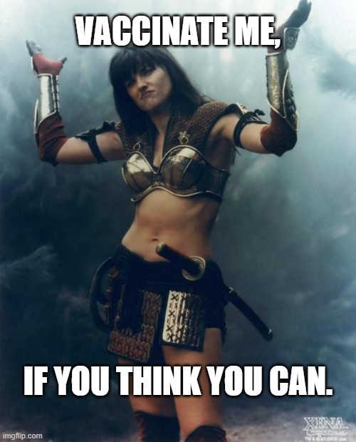 You Think You Can? | VACCINATE ME, IF YOU THINK YOU CAN. | image tagged in xena come at me bro,covid-19,vaccine,vaccinate,pandemic,mandates | made w/ Imgflip meme maker