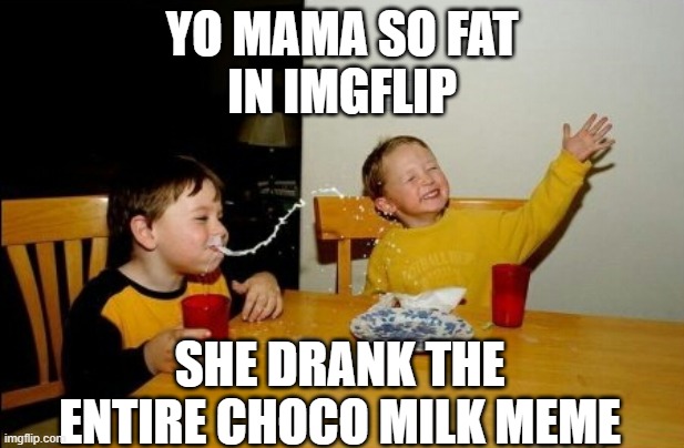 fax | YO MAMA SO FAT
IN IMGFLIP; SHE DRANK THE ENTIRE CHOCO MILK MEME | image tagged in memes,yo mamas so fat | made w/ Imgflip meme maker