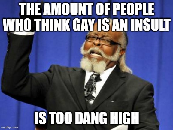 It's about as cringe as a "your mom" joke | THE AMOUNT OF PEOPLE WHO THINK GAY IS AN INSULT; IS TOO DANG HIGH | image tagged in memes,too damn high | made w/ Imgflip meme maker