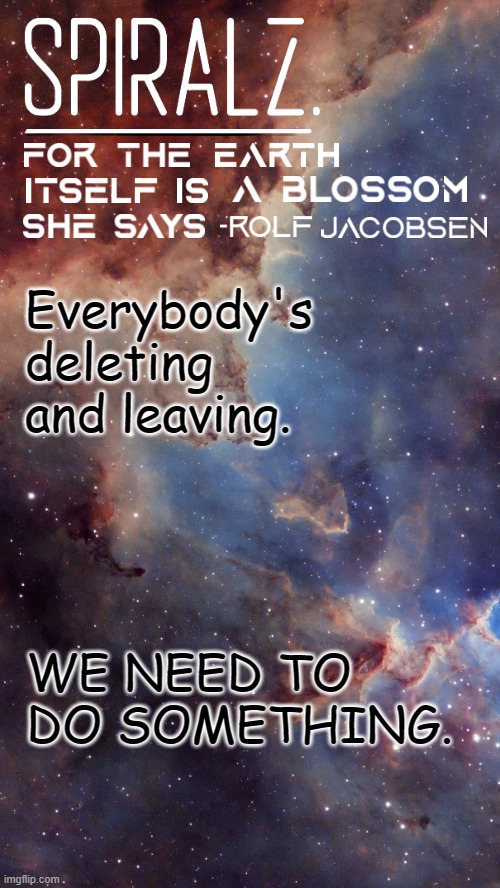 Everybody's deleting and leaving. WE NEED TO DO SOMETHING. | image tagged in spiralz space template | made w/ Imgflip meme maker