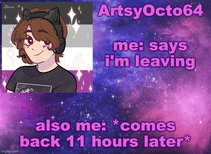 You know what i think i'll just stay on imgflip | me: says i'm leaving; also me: *comes back 11 hours later* | image tagged in artsyocto's space template | made w/ Imgflip meme maker