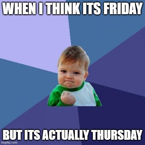 Success Kid Meme | WHEN I THINK ITS FRIDAY; BUT ITS ACTUALLY THURSDAY | image tagged in memes,success kid | made w/ Imgflip meme maker