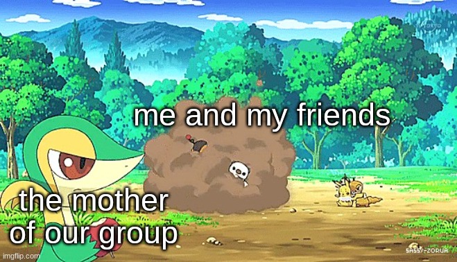 every day | me and my friends; the mother of our group | image tagged in snivy watching arguement | made w/ Imgflip meme maker
