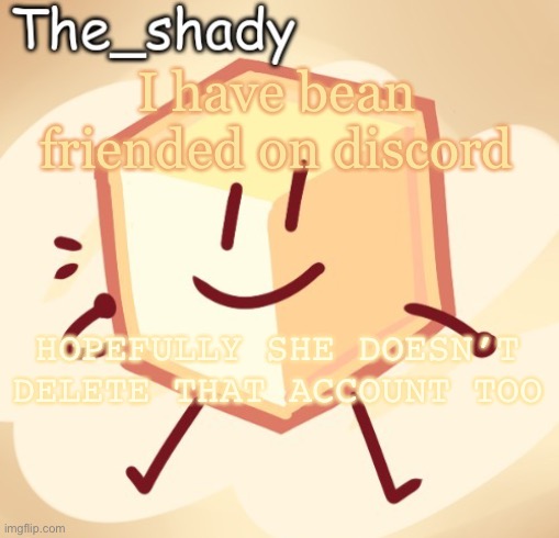 The_shady loser temp | I have bean friended on discord; HOPEFULLY SHE DOESN’T DELETE THAT ACCOUNT TOO | image tagged in the_shady loser temp | made w/ Imgflip meme maker
