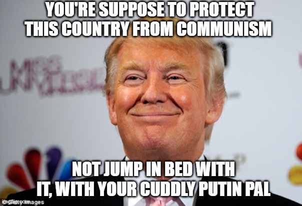 Donald trump putin's bitch approves | YOU'RE SUPPOSE TO PROTECT THIS COUNTRY FROM COMMUNISM; NOT JUMP IN BED WITH IT, WITH YOUR CUDDLY PUTIN PAL | image tagged in donald trump approves,putin winking,putin cheers,trump russia collusion,trump russia,russian collusion | made w/ Imgflip meme maker