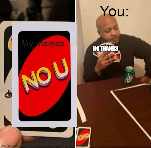 UNO Draw 25 Cards Meme | You:; My memes; NO THANKS | image tagged in memes,uno draw 25 cards | made w/ Imgflip meme maker