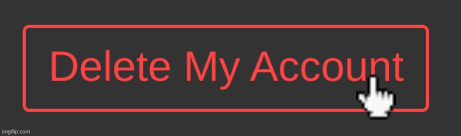 Dark Mode Delete My Account Button | image tagged in dark mode delete my account button | made w/ Imgflip meme maker