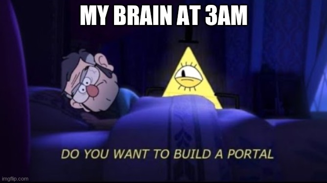 Do you wanna build a portal | MY BRAIN AT 3AM | image tagged in do you wanna build a portal | made w/ Imgflip meme maker