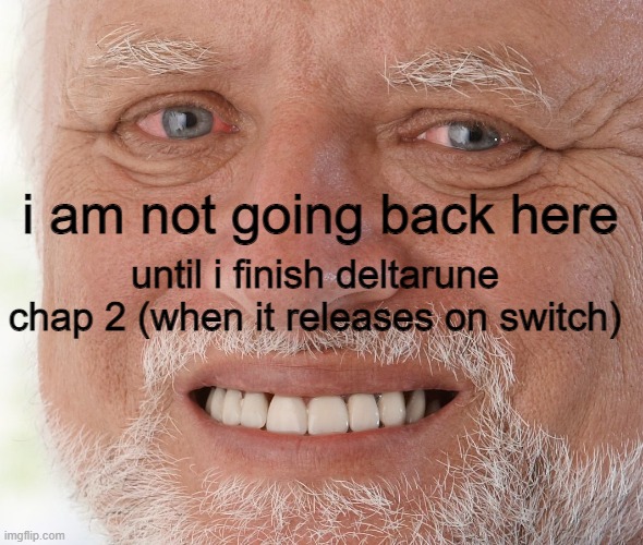 sad | i am not going back here; until i finish deltarune chap 2 (when it releases on switch) | image tagged in hide the pain harold | made w/ Imgflip meme maker