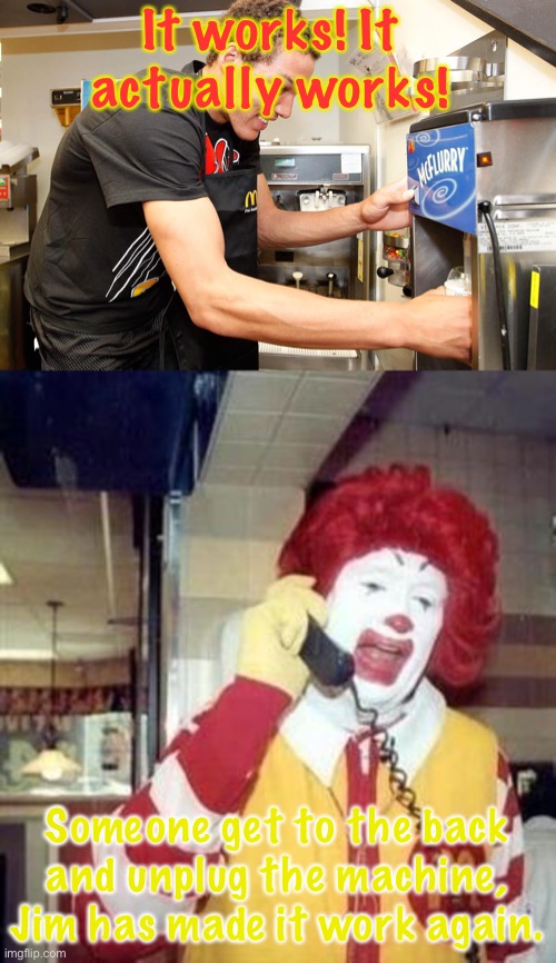 McFlury works. | It works! It actually works! Someone get to the back and unplug the machine, Jim has made it work again. | image tagged in ronald mcdonald temp | made w/ Imgflip meme maker