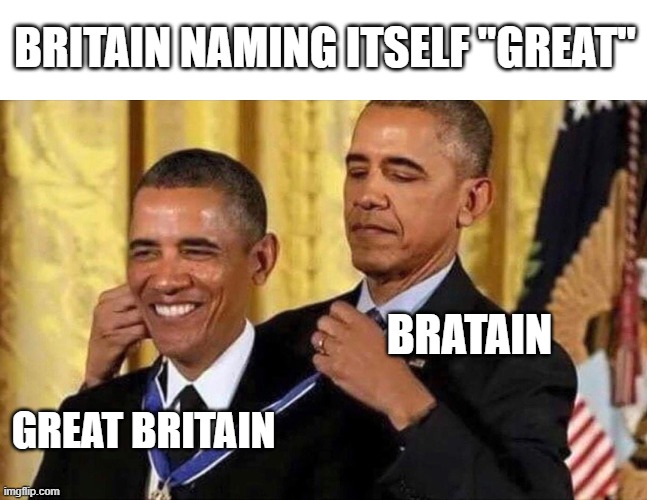 obama medal | BRITAIN NAMING ITSELF "GREAT"; BRATAIN; GREAT BRITAIN | image tagged in obama medal | made w/ Imgflip meme maker