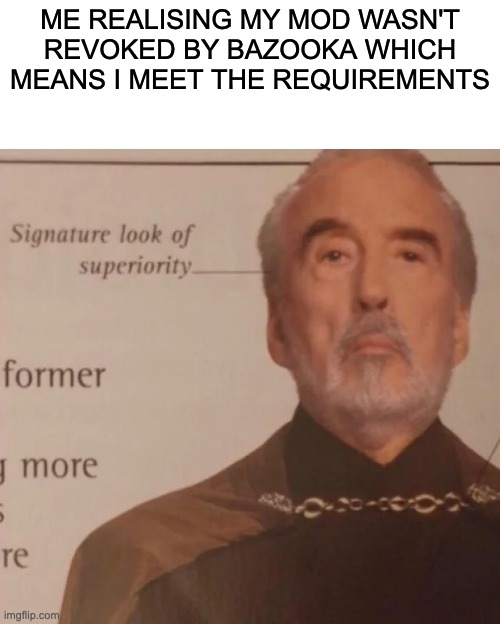Signature Look of superiority | ME REALISING MY MOD WASN'T REVOKED BY BAZOOKA WHICH MEANS I MEET THE REQUIREMENTS | image tagged in signature look of superiority | made w/ Imgflip meme maker
