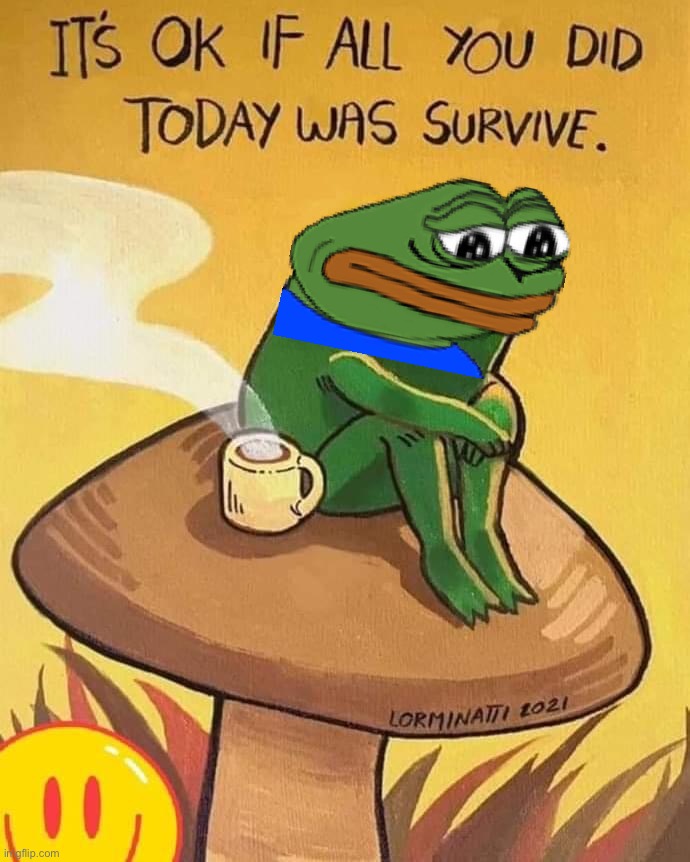 _•[solemn Pepe vibes]•_ | image tagged in it s okay if all you did today was survive,pepe the frog,pepe,sadge,sad,ge | made w/ Imgflip meme maker