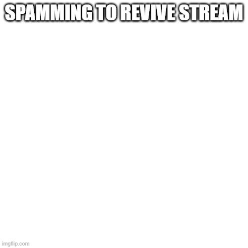 Blank Transparent Square | SPAMMING TO REVIVE STREAM | image tagged in memes,blank transparent square | made w/ Imgflip meme maker