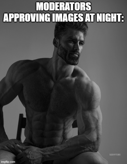 Giga Chad | MODERATORS APPROVING IMAGES AT NIGHT: | image tagged in giga chad | made w/ Imgflip meme maker