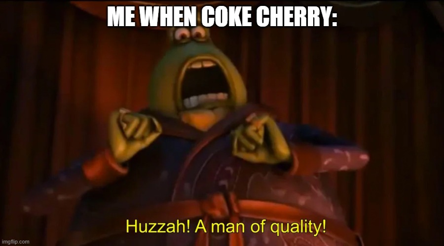 Huzzah! A man of quality! | ME WHEN COKE CHERRY: | image tagged in huzzah a man of quality | made w/ Imgflip meme maker