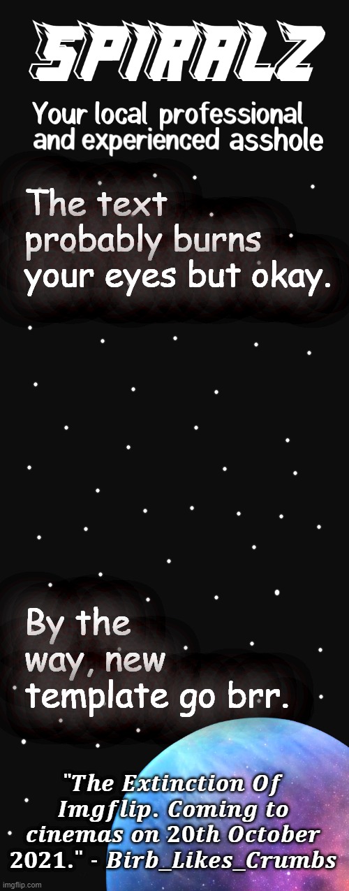 The text probably burns your eyes but okay. By the way, new template go brr. | image tagged in spiralz planet template | made w/ Imgflip meme maker