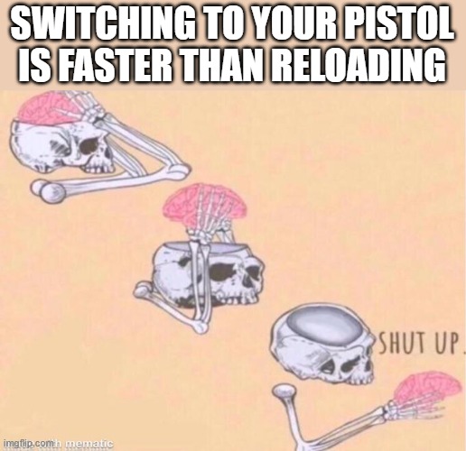 skeleton shut up meme | SWITCHING TO YOUR PISTOL IS FASTER THAN RELOADING | image tagged in skeleton shut up meme | made w/ Imgflip meme maker