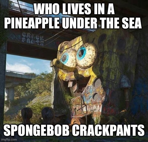 Why 31 | WHO LIVES IN A PINEAPPLE UNDER THE SEA; SPONGEBOB CRACKPANTS | image tagged in spongebob | made w/ Imgflip meme maker