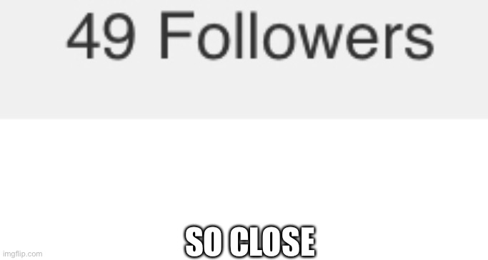 SO CLOSE | made w/ Imgflip meme maker
