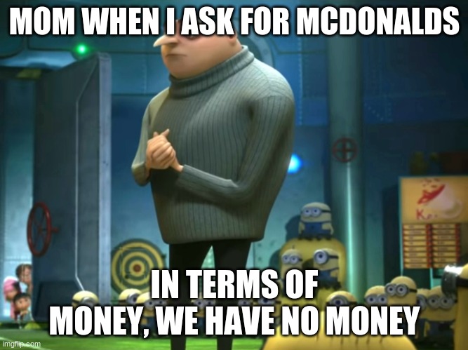 In terms of money, we have no money | MOM WHEN I ASK FOR MCDONALDS; IN TERMS OF MONEY, WE HAVE NO MONEY | image tagged in in terms of money we have no money | made w/ Imgflip meme maker