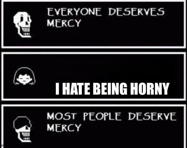 I don't have anything to say | I HATE BEING HORNY | image tagged in everyone deserves mercy | made w/ Imgflip meme maker