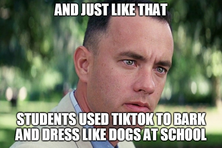 Ruh-Roh! Idiotic Teen Behavior | AND JUST LIKE THAT; STUDENTS USED TIKTOK TO BARK AND DRESS LIKE DOGS AT SCHOOL | image tagged in memes,and just like that,tiktok | made w/ Imgflip meme maker