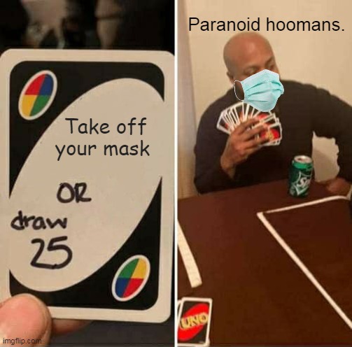 We're inside dummy hooman. | Paranoid hoomans. Take off your mask | image tagged in memes,uno draw 25 cards | made w/ Imgflip meme maker
