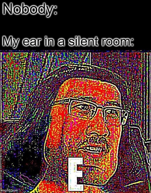 Markiplier E | Nobody:; My ear in a silent room: | image tagged in markiplier e,memes,relatable,relatable memes | made w/ Imgflip meme maker