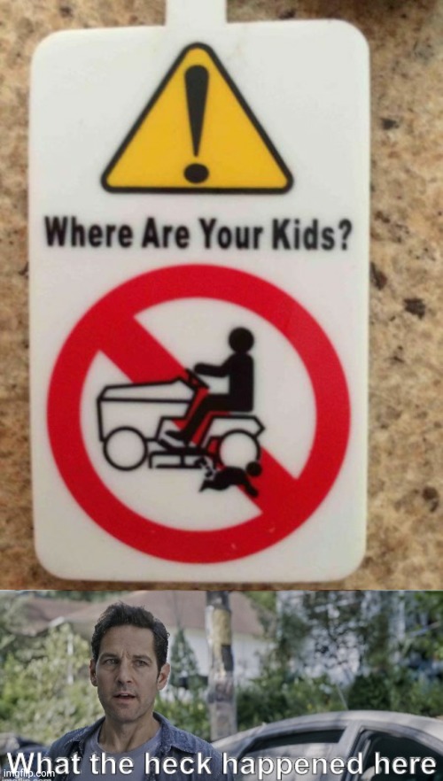 What happened to someone's kid for this to get made? | image tagged in antman what the heck happened here,uh oh gru,funny,stupid signs,kids,lawnmower | made w/ Imgflip meme maker