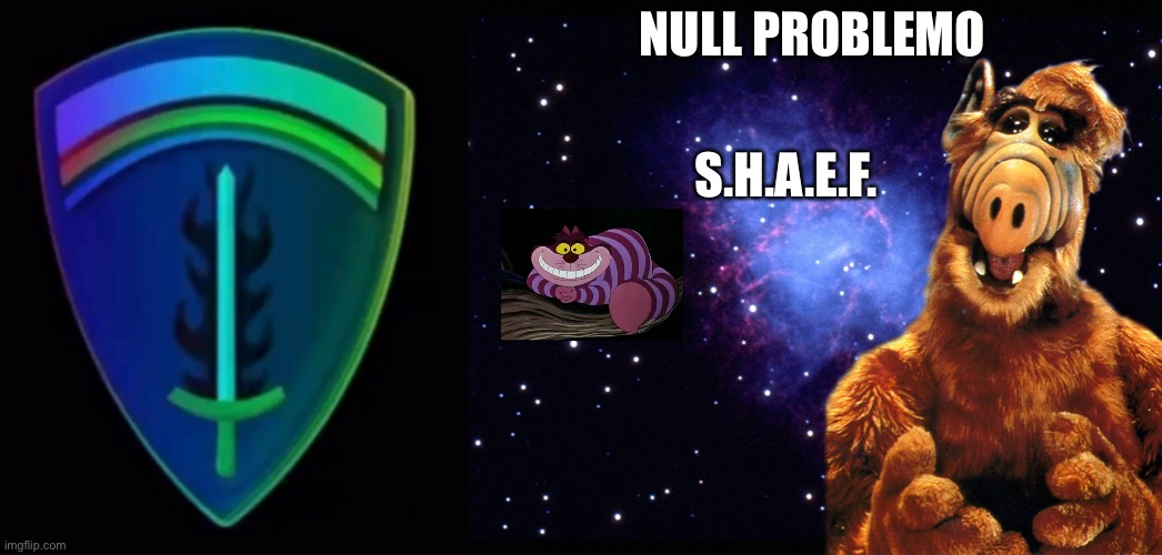 Nullproblemo shaef | NULL PROBLEMO; S.H.A.E.F. | image tagged in melmac | made w/ Imgflip meme maker
