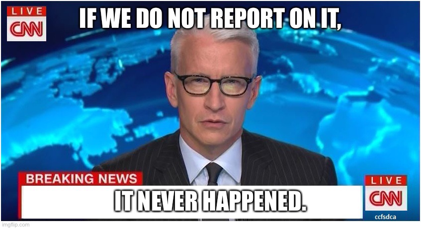 CNN Breaking News Anderson Cooper | IF WE DO NOT REPORT ON IT, IT NEVER HAPPENED. | image tagged in cnn breaking news anderson cooper | made w/ Imgflip meme maker