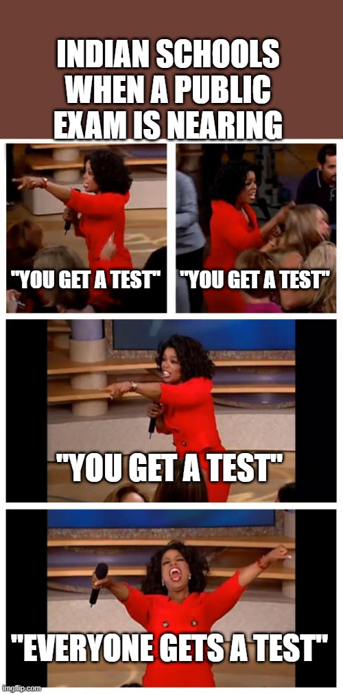 tests | INDIAN SCHOOLS WHEN A PUBLIC EXAM IS NEARING; "YOU GET A TEST"; "YOU GET A TEST"; "YOU GET A TEST"; "EVERYONE GETS A TEST" | image tagged in memes,oprah you get a car everybody gets a car | made w/ Imgflip meme maker