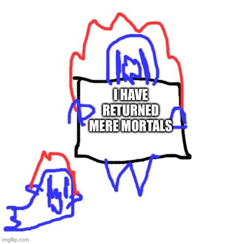 Soul says | I HAVE RETURNED MERE MORTALS | image tagged in soul says | made w/ Imgflip meme maker