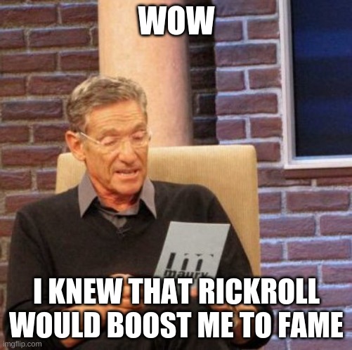wow i knew it |  WOW; I KNEW THAT RICKROLL WOULD BOOST ME TO FAME | image tagged in memes,maury lie detector | made w/ Imgflip meme maker