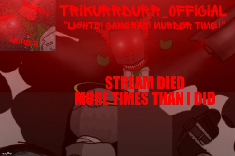 Tricky's Project Nexus 2 template | STREAM DIED; MORE TIMES THAN I DID | image tagged in trikurrdurr_official project nexus 2 template | made w/ Imgflip meme maker