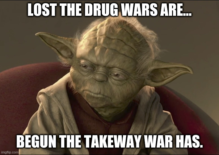 Yoda Begun The Clone War Has | LOST THE DRUG WARS ARE... BEGUN THE TAKEWAY WAR HAS. | image tagged in yoda begun the clone war has | made w/ Imgflip meme maker