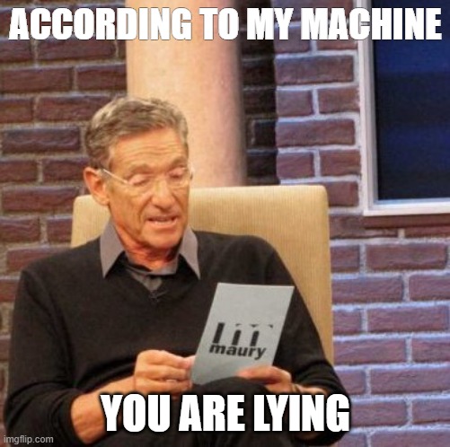 Maury Lie Detector | ACCORDING TO MY MACHINE; YOU ARE LYING | image tagged in memes,maury lie detector | made w/ Imgflip meme maker