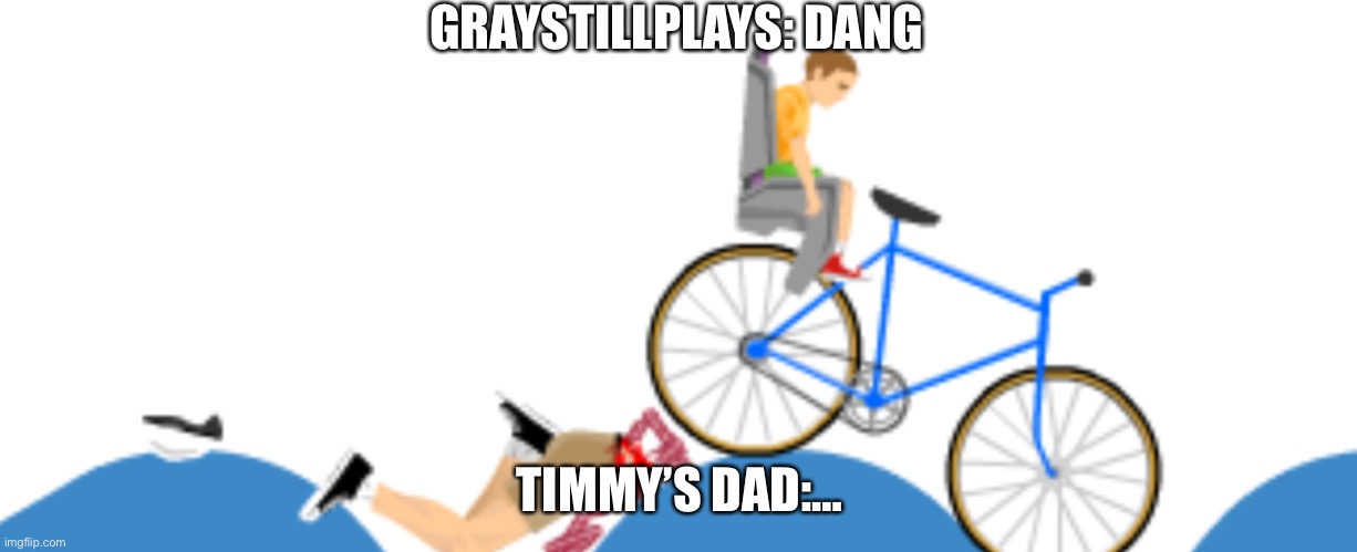 #Happy Wheels | GRAYSTILLPLAYS: DANG; TIMMY’S DAD:… | image tagged in happy wheels | made w/ Imgflip meme maker